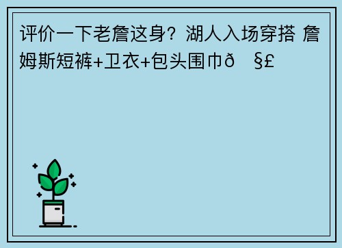 评价一下老詹这身？湖人入场穿搭 詹姆斯短裤+卫衣+包头围巾🧣